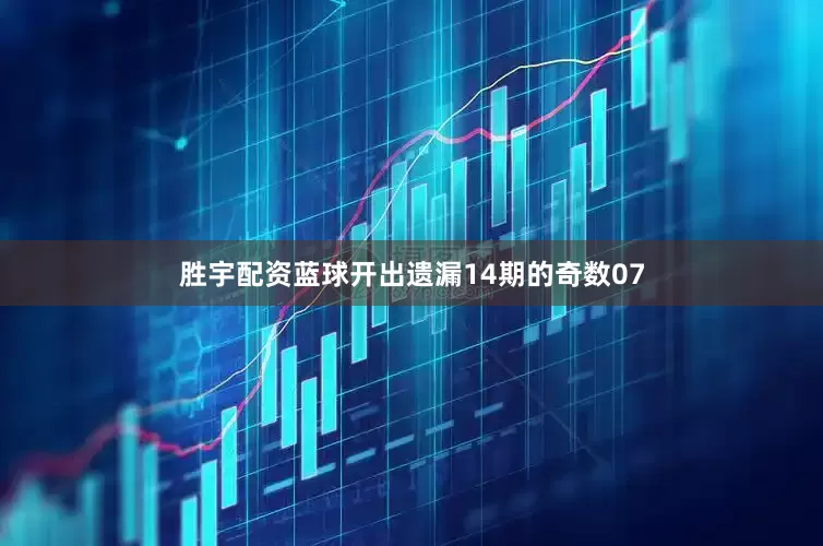 胜宇配资蓝球开出遗漏14期的奇数07