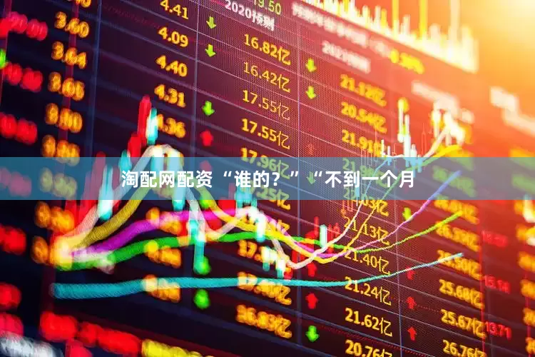 淘配网配资 “谁的？” “不到一个月