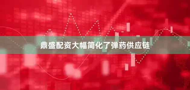 鼎盛配资大幅简化了弹药供应链