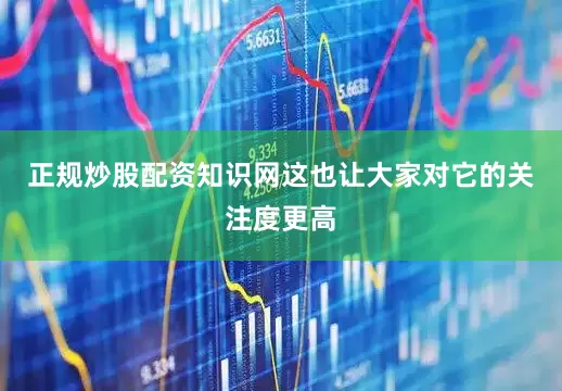 正规炒股配资知识网这也让大家对它的关注度更高