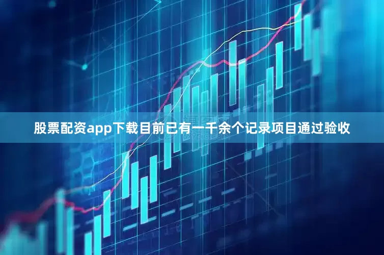 股票配资app下载目前已有一千余个记录项目通过验收