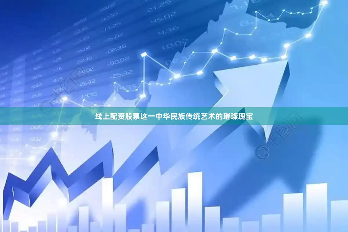 线上配资股票这一中华民族传统艺术的璀璨瑰宝