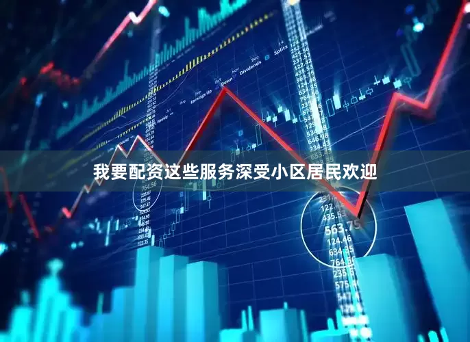 我要配资这些服务深受小区居民欢迎