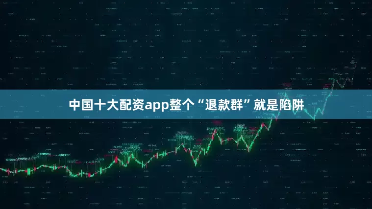 中国十大配资app整个“退款群”就是陷阱