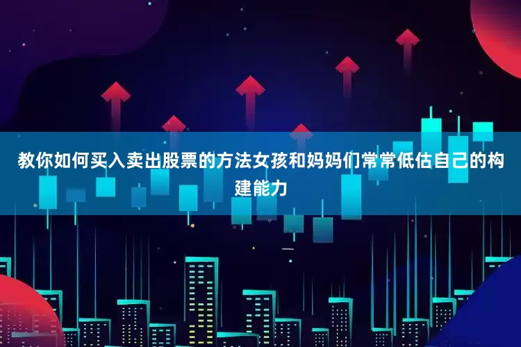 教你如何买入卖出股票的方法女孩和妈妈们常常低估自己的构建能力