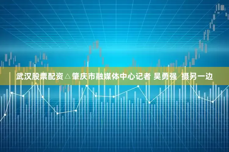 武汉股票配资△肇庆市融媒体中心记者 吴勇强  摄另一边