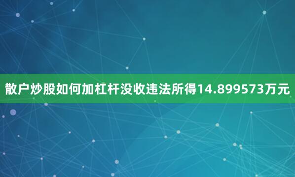 散户炒股如何加杠杆没收违法所得14.899573万元