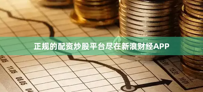 正规的配资炒股平台尽在新浪财经APP