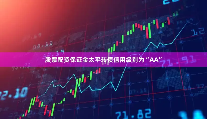 股票配资保证金太平转债信用级别为“AA”