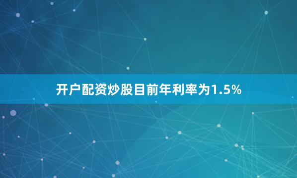 开户配资炒股目前年利率为1.5%