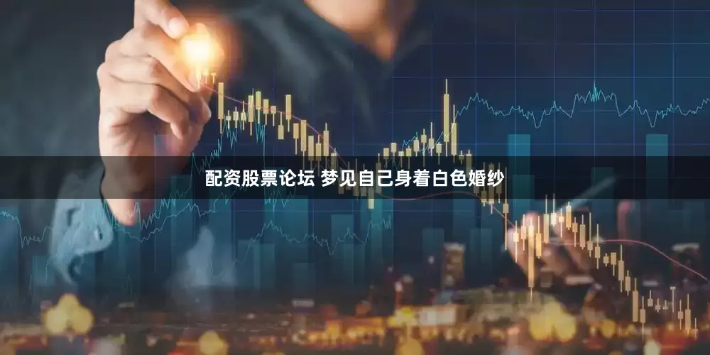 配资股票论坛 梦见自己身着白色婚纱