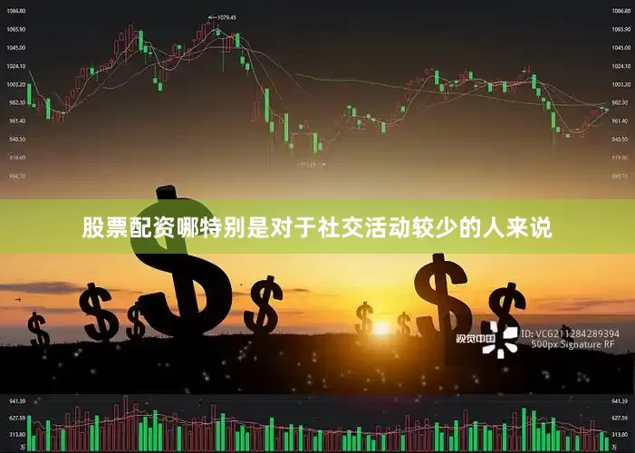 股票配资哪特别是对于社交活动较少的人来说