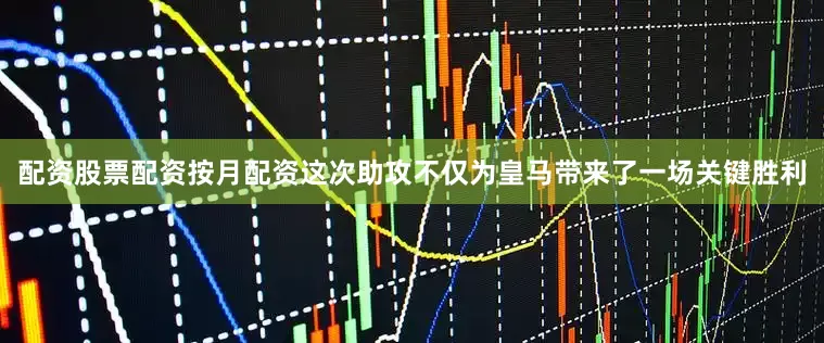 配资股票配资按月配资这次助攻不仅为皇马带来了一场关键胜利