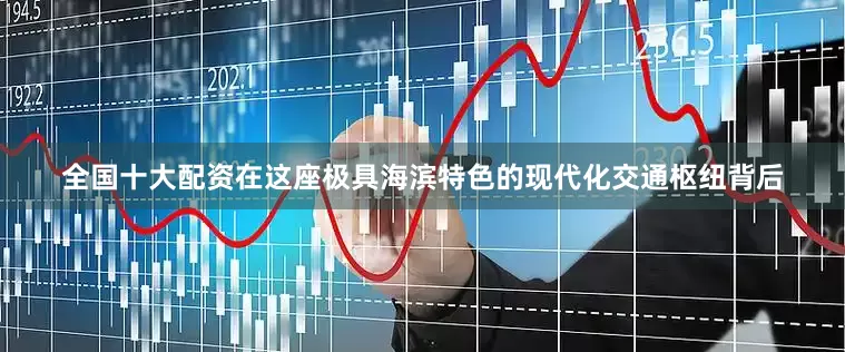 全国十大配资　　在这座极具海滨特色的现代化交通枢纽背后