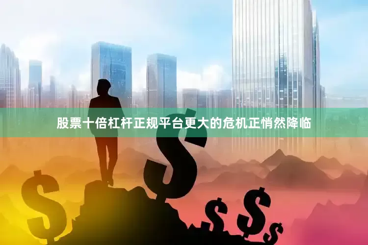股票十倍杠杆正规平台更大的危机正悄然降临