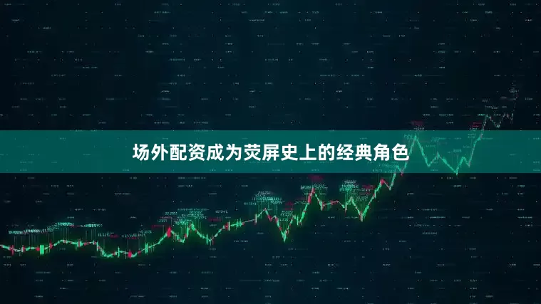 场外配资成为荧屏史上的经典角色