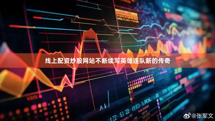 线上配资炒股网站不断续写英雄连队新的传奇