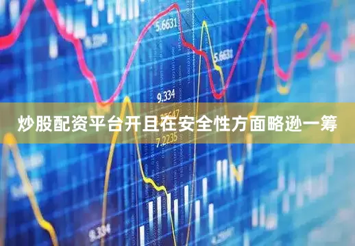 炒股配资平台开且在安全性方面略逊一筹