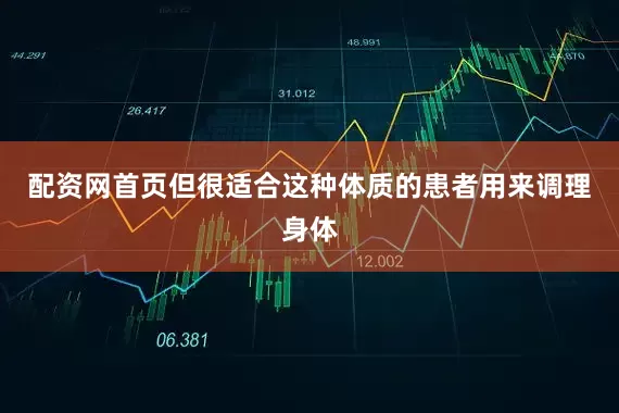 配资网首页但很适合这种体质的患者用来调理身体