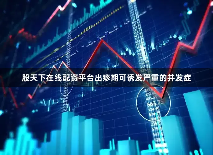 股天下在线配资平台出疹期可诱发严重的并发症
