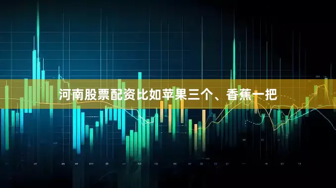 河南股票配资比如苹果三个、香蕉一把