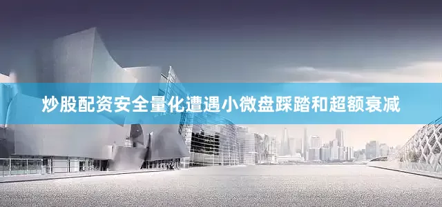 炒股配资安全量化遭遇小微盘踩踏和超额衰减