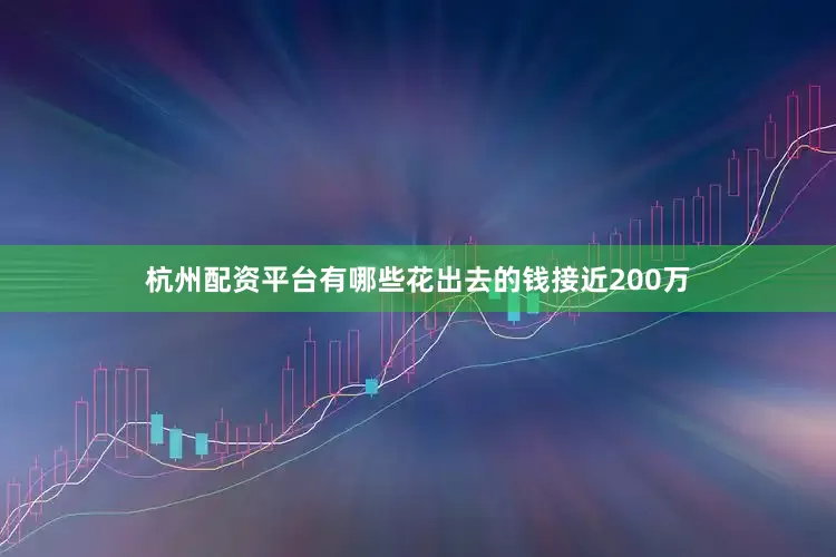 杭州配资平台有哪些花出去的钱接近200万