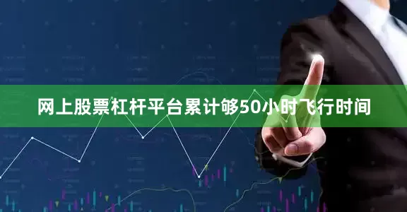 网上股票杠杆平台累计够50小时飞行时间