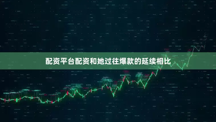 配资平台配资和她过往爆款的延续相比