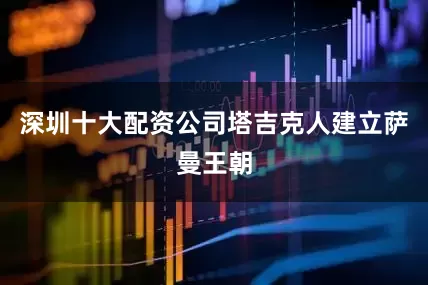 深圳十大配资公司塔吉克人建立萨曼王朝