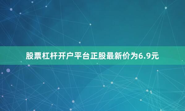 股票杠杆开户平台正股最新价为6.9元