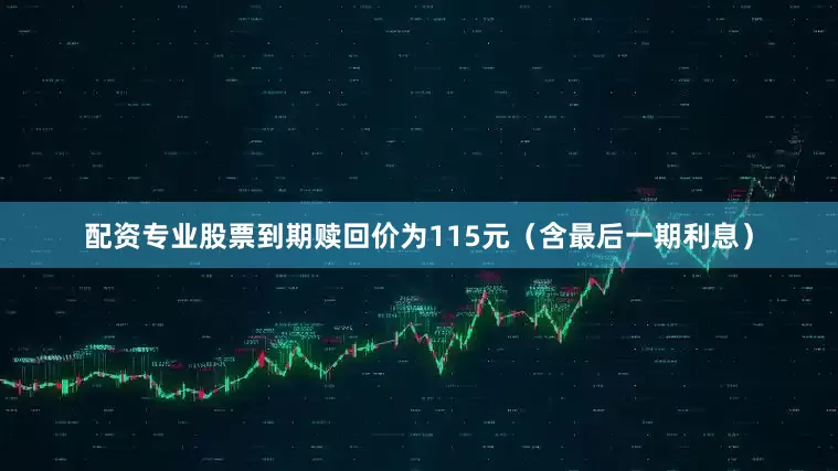 配资专业股票到期赎回价为115元（含最后一期利息）