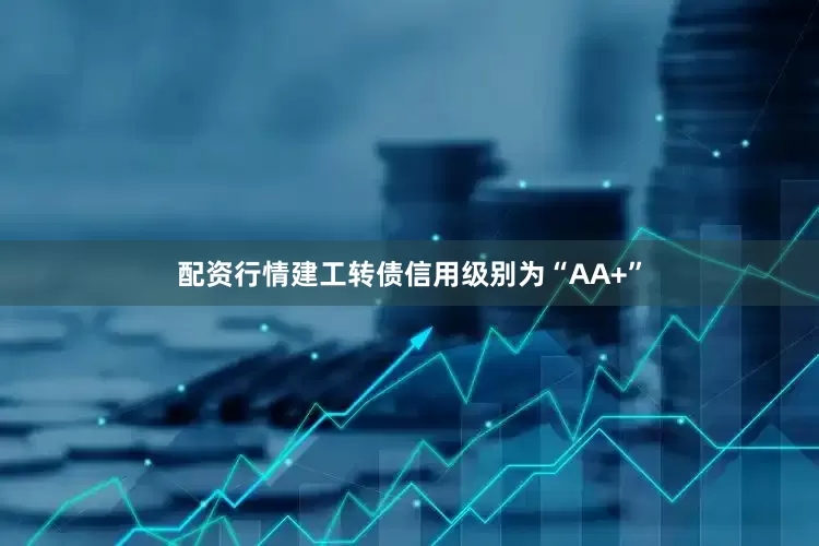 配资行情建工转债信用级别为“AA+”
