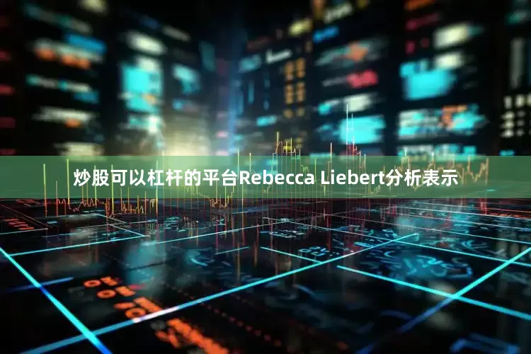 炒股可以杠杆的平台Rebecca Liebert分析表示