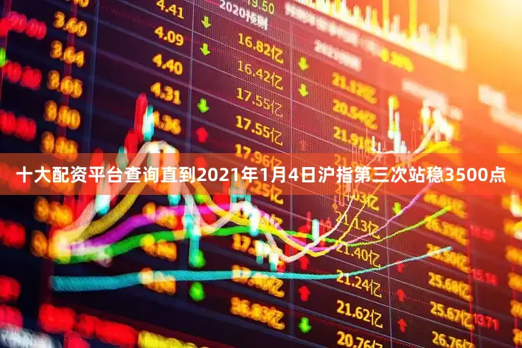 十大配资平台查询直到2021年1月4日沪指第三次站稳3500点