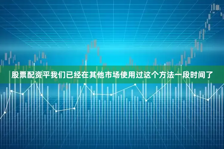 股票配资平我们已经在其他市场使用过这个方法一段时间了