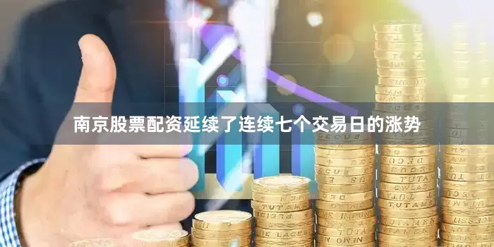 南京股票配资延续了连续七个交易日的涨势