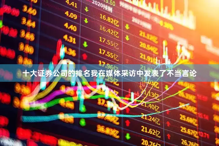 十大证券公司的排名我在媒体采访中发表了不当言论