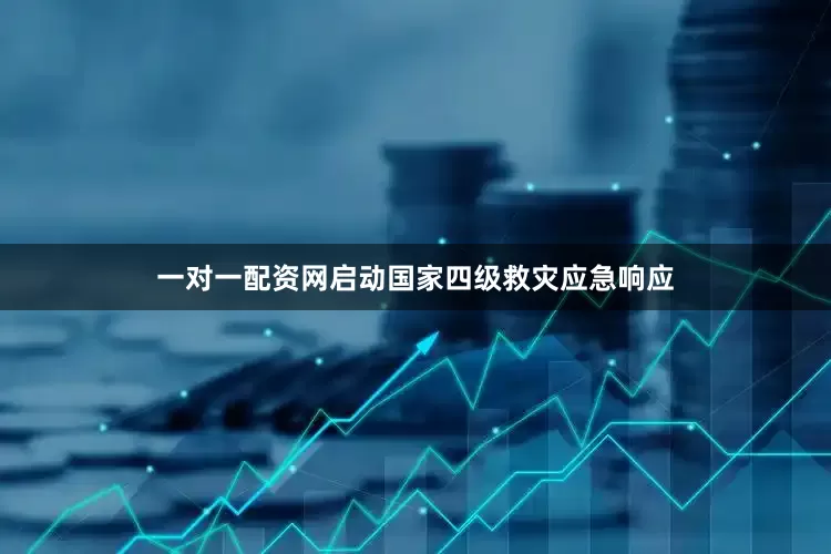 一对一配资网启动国家四级救灾应急响应