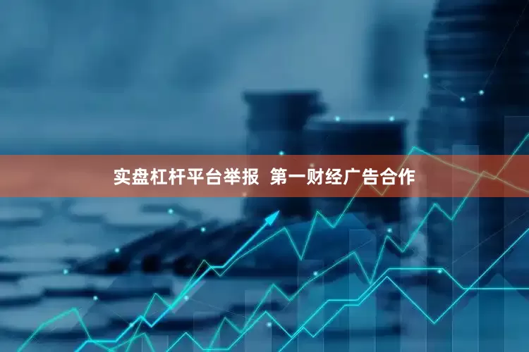 实盘杠杆平台举报  第一财经广告合作