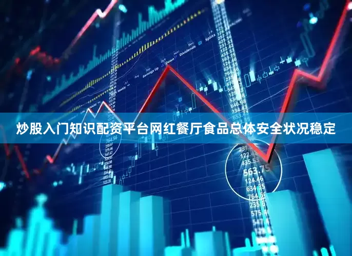 炒股入门知识配资平台网红餐厅食品总体安全状况稳定