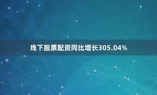 线下股票配资同比增长305.04%