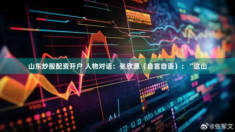 山东炒股配资开户 人物对话：张欣源（自言自语）：“这山