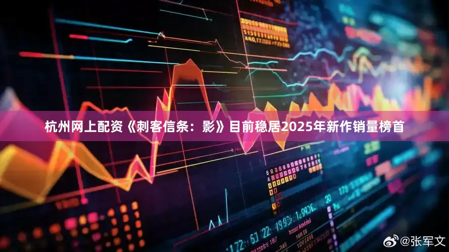 杭州网上配资《刺客信条：影》目前稳居2025年新作销量榜首