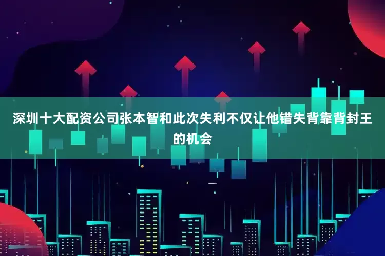 深圳十大配资公司张本智和此次失利不仅让他错失背靠背封王的机会