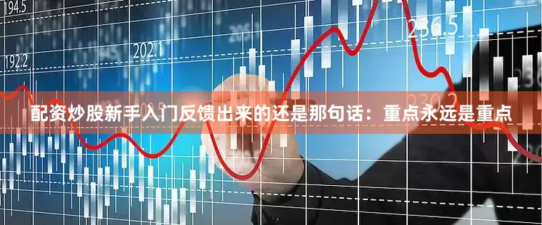 配资炒股新手入门反馈出来的还是那句话：重点永远是重点