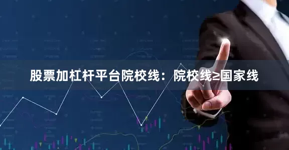 股票加杠杆平台院校线：院校线≥国家线