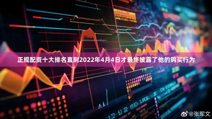正规配资十大排名直到2022年4月4日才最终披露了他的购买行为
