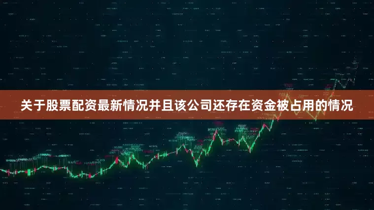 关于股票配资最新情况并且该公司还存在资金被占用的情况