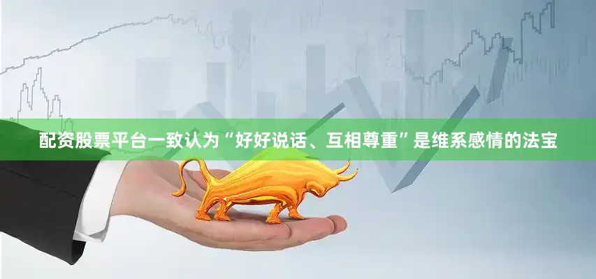 配资股票平台一致认为“好好说话、互相尊重”是维系感情的法宝